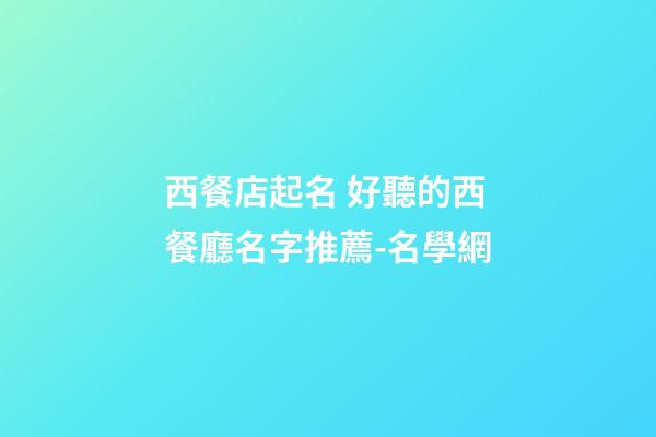 西餐店起名 好聽的西餐廳名字推薦-名學網-第1張-店鋪起名-玄機派